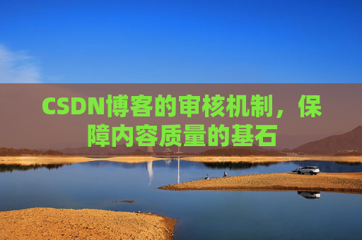 CSDN博客的审核机制，保障内容质量的基石